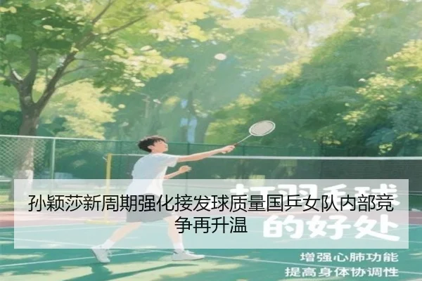 孙颖莎新周期强化接发球质量国乒女队内部竞争再升温